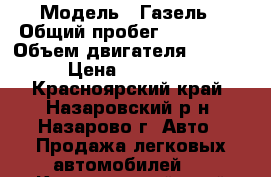  › Модель ­ Газель › Общий пробег ­ 132 000 › Объем двигателя ­ 2 500 › Цена ­ 290 000 - Красноярский край, Назаровский р-н, Назарово г. Авто » Продажа легковых автомобилей   . Красноярский край